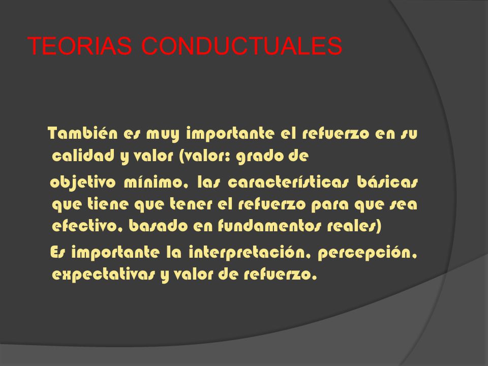 TEORIAS CONDUCTUALES También es muy importante el refuerzo en su calidad y valor (valor: grado de.