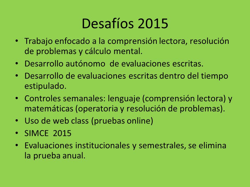 Desafíos 2015 Trabajo enfocado a la comprensión lectora, resolución de problemas y cálculo mental. Desarrollo autónomo de evaluaciones escritas.