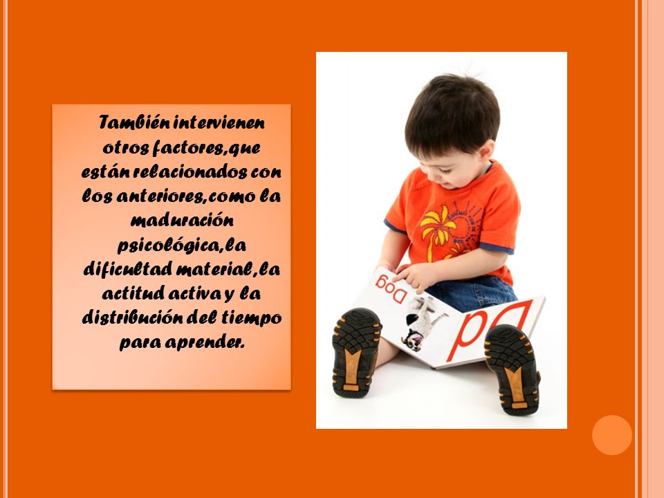 También intervienen otros factores, que están relacionados con los anteriores, como la maduración psicológica, la dificultad material, la actitud activa y la distribución del tiempo para aprender.