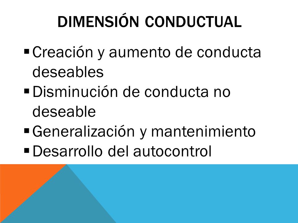 Dimensión conductual Creación y aumento de conducta deseables. Disminución de conducta no deseable.