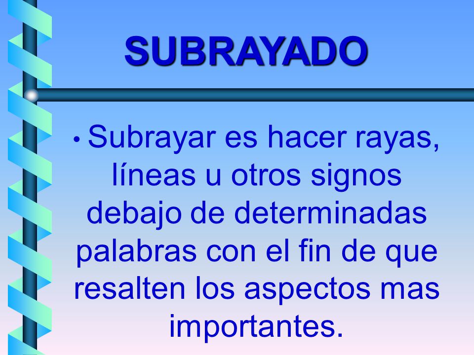 SUBRAYADO Subrayar es hacer rayas, líneas u otros signos debajo de determinadas palabras con el fin de que resalten los aspectos mas importantes.