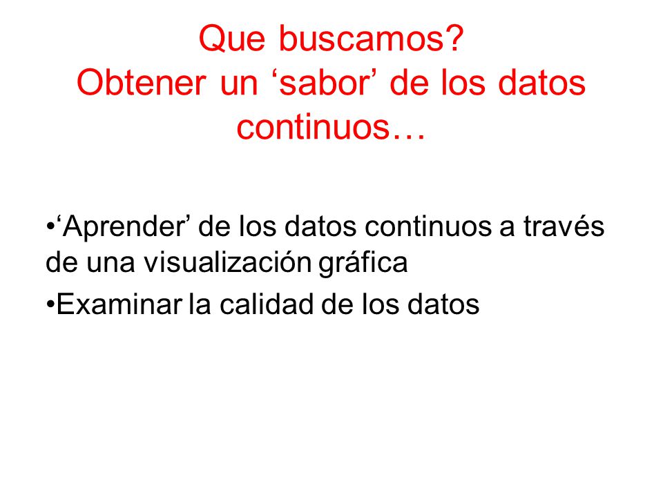 Que buscamos Obtener un ‘sabor’ de los datos continuos…