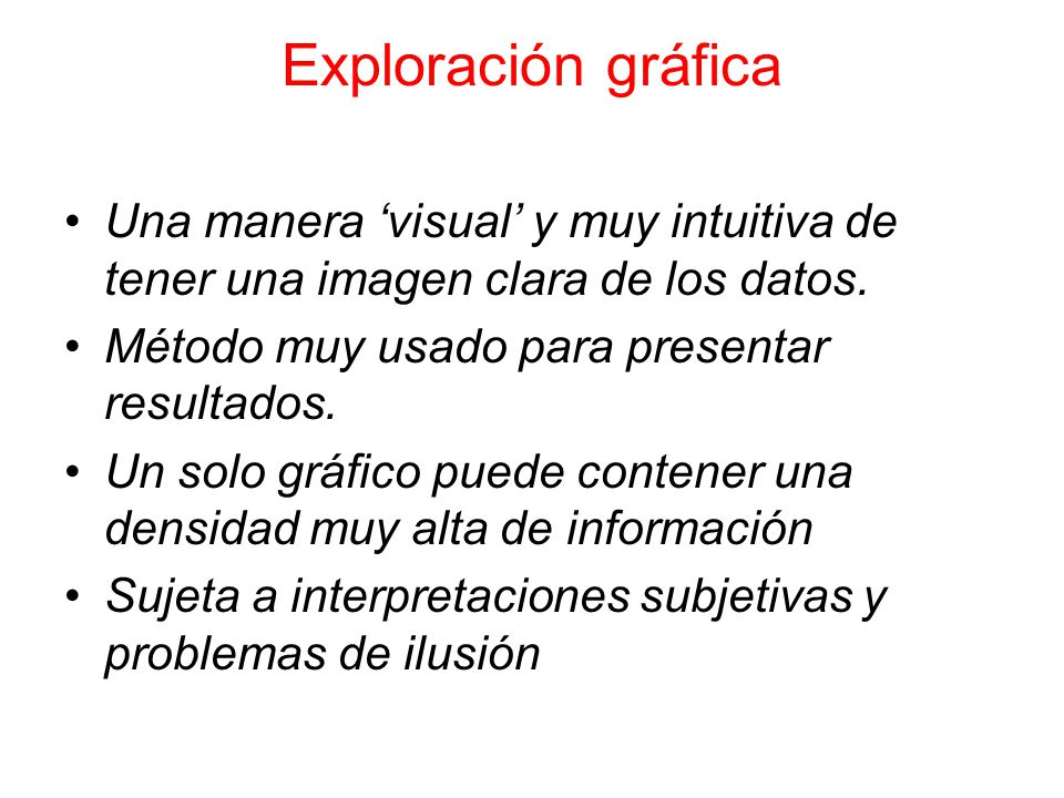 Exploración gráfica Una manera ‘visual’ y muy intuitiva de tener una imagen clara de los datos. Método muy usado para presentar resultados.