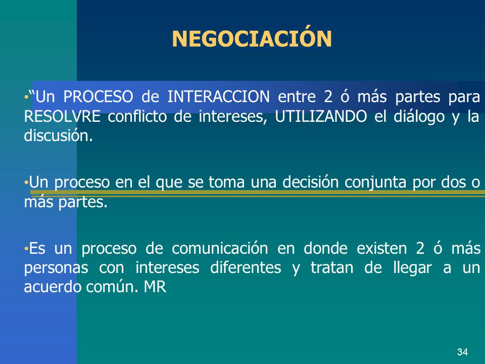 NEGOCIACIÓN Un PROCESO de INTERACCION entre 2 ó más partes para RESOLVRE conflicto de intereses, UTILIZANDO el diálogo y la discusión.
