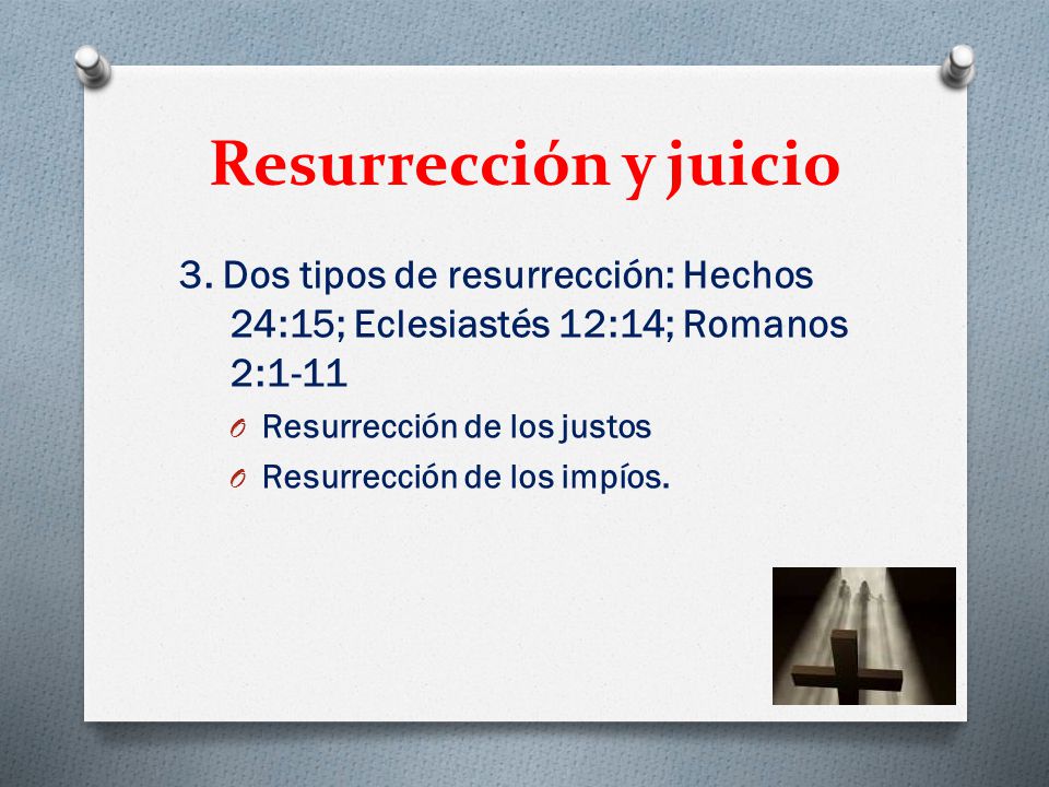 Resurrección y juicio 3. Dos tipos de resurrección: Hechos 24:15; Eclesiastés 12:14; Romanos 2:1-11.