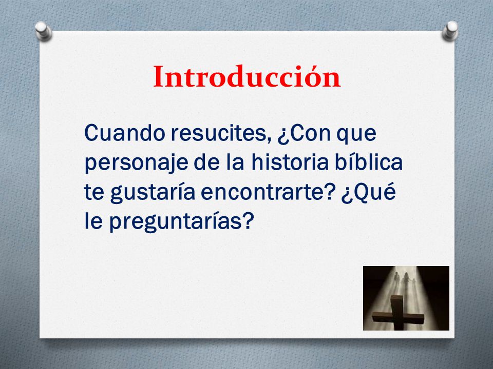 Introducción Cuando resucites, ¿Con que personaje de la historia bíblica te gustaría encontrarte.