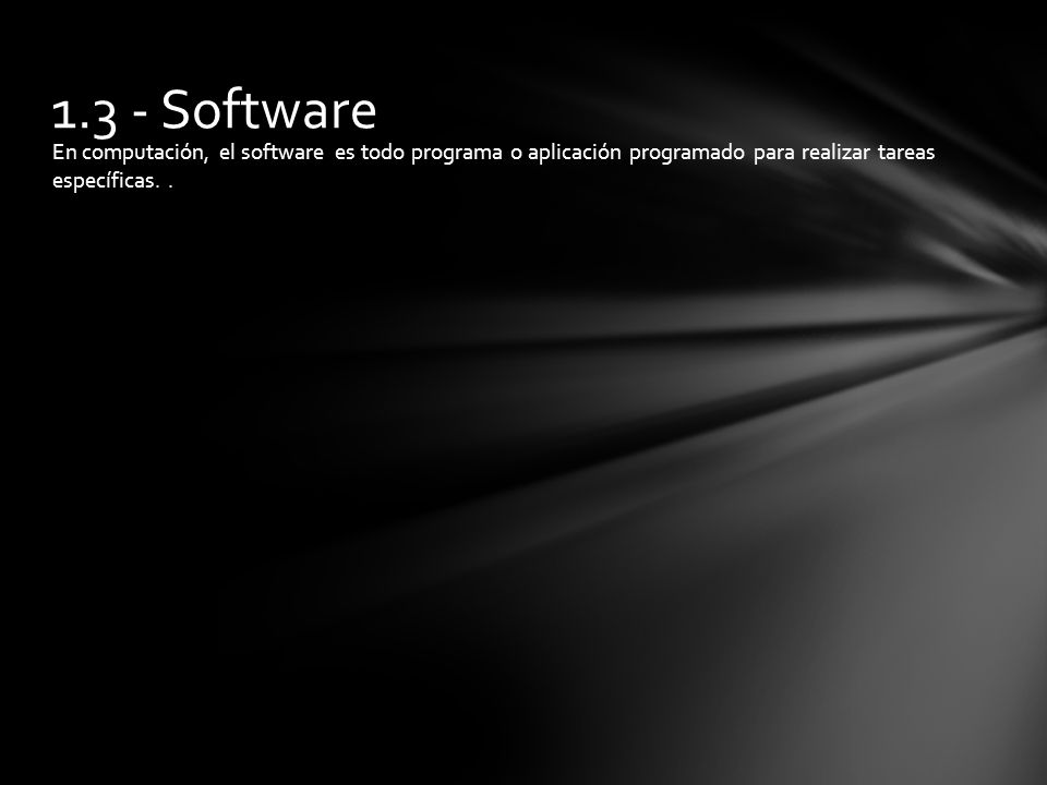 1.3 - Software En computación, el software es todo programa o aplicación programado para realizar tareas específicas.
