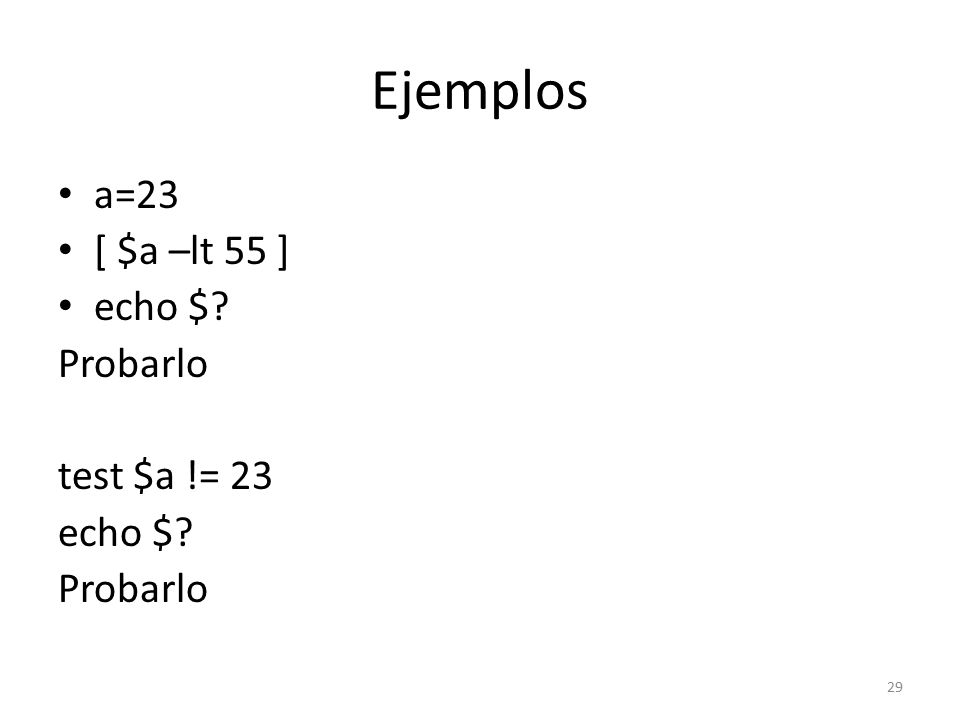Ejemplos a=23 [ $a –lt 55 ] echo $ Probarlo test $a != 23