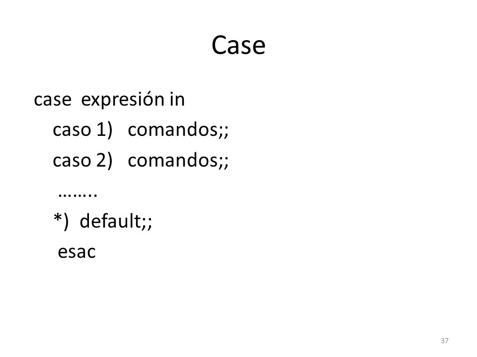 Case case expresión in caso 1) comandos;; caso 2) comandos;; …….. *) default;; esac
