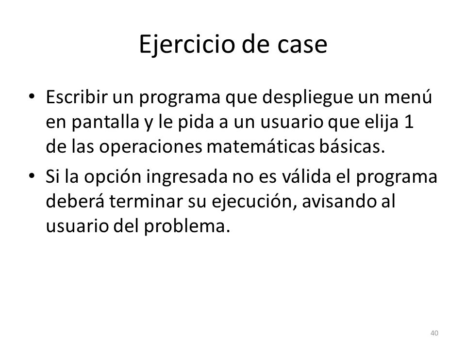 Ejercicio de case Escribir un programa que despliegue un menú en pantalla y le pida a un usuario que elija 1 de las operaciones matemáticas básicas.