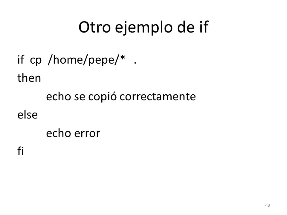 Otro ejemplo de if if cp /home/pepe/* . then echo se copió correctamente else echo error fi
