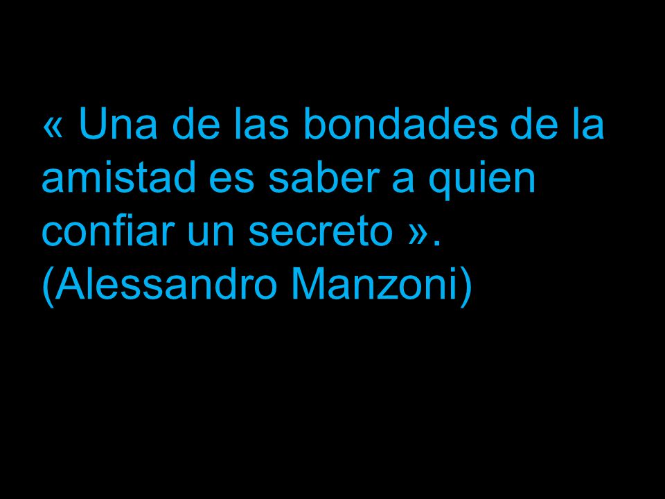 « Una de las bondades de la amistad es saber a quien confiar un secreto ». (Alessandro Manzoni)