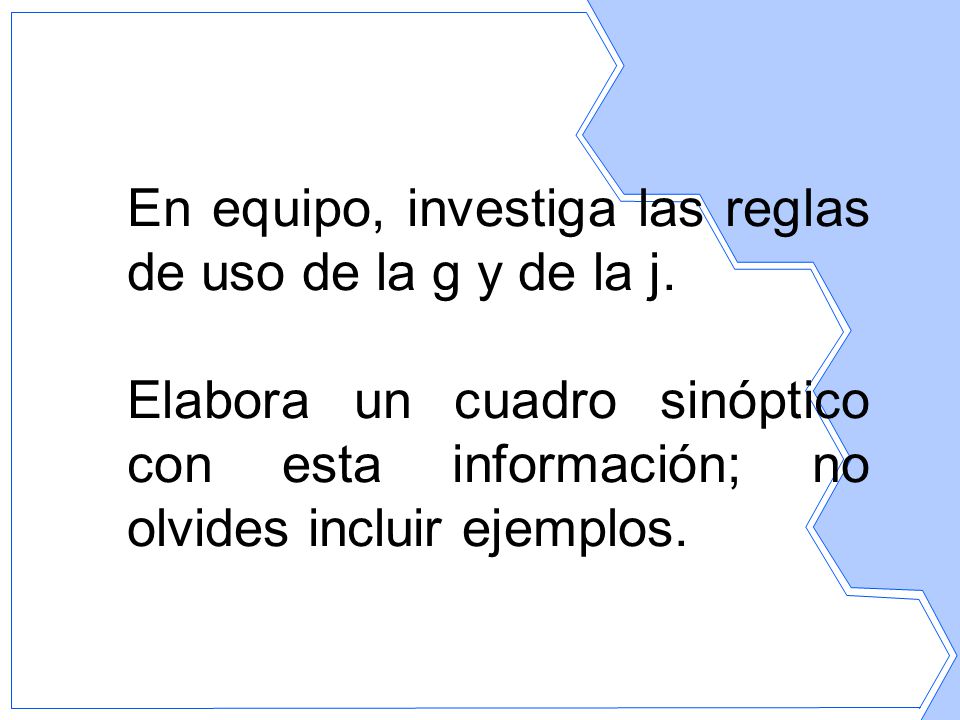 En equipo, investiga las reglas de uso de la g y de la j.