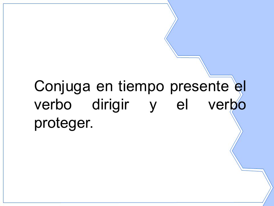 Conjuga en tiempo presente el verbo dirigir y el verbo proteger.