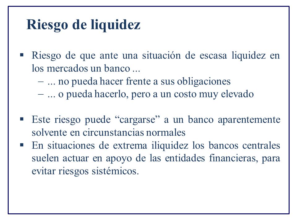 Riesgo de liquidez Riesgo de que ante una situación de escasa liquidez en los mercados un banco ...