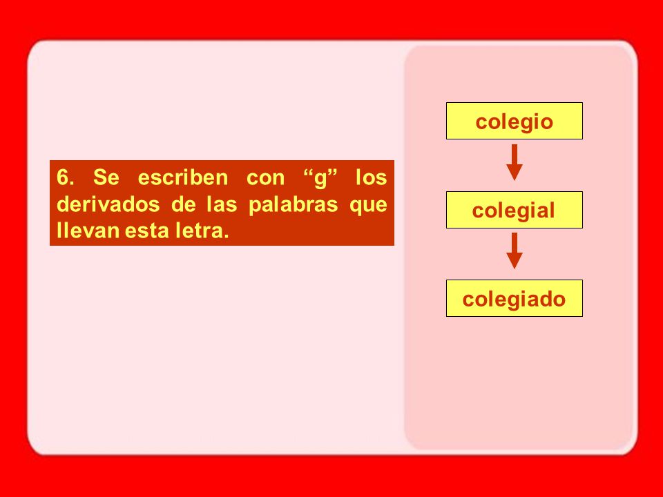 colegio 6. Se escriben con g los derivados de las palabras que llevan esta letra.