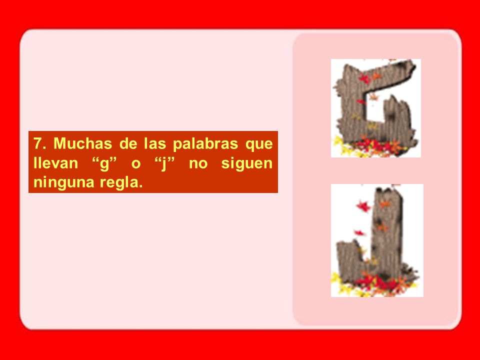 7. Muchas de las palabras que llevan g o j no siguen ninguna regla.
