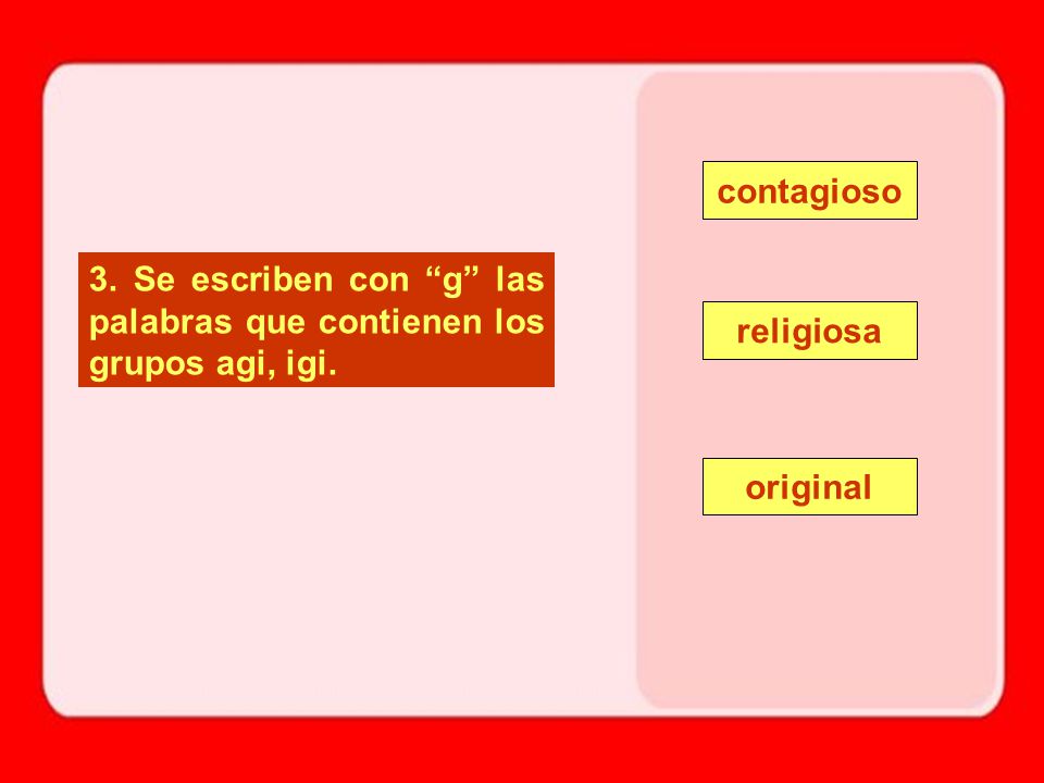 contagioso 3. Se escriben con g las palabras que contienen los grupos agi, igi.