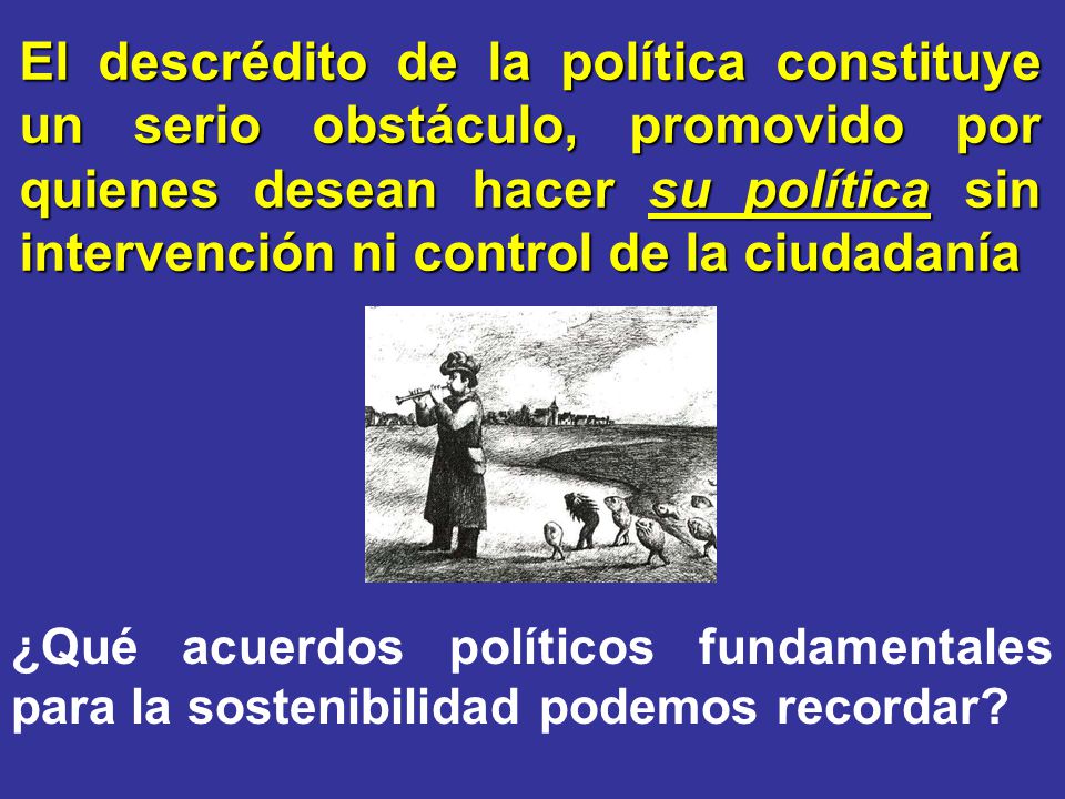 El descrédito de la política constituye un serio obstáculo, promovido por quienes desean hacer su política sin intervención ni control de la ciudadanía