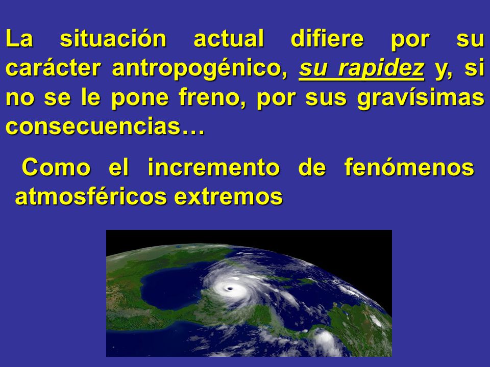 La situación actual difiere por su carácter antropogénico, su rapidez y, si no se le pone freno, por sus gravísimas consecuencias…