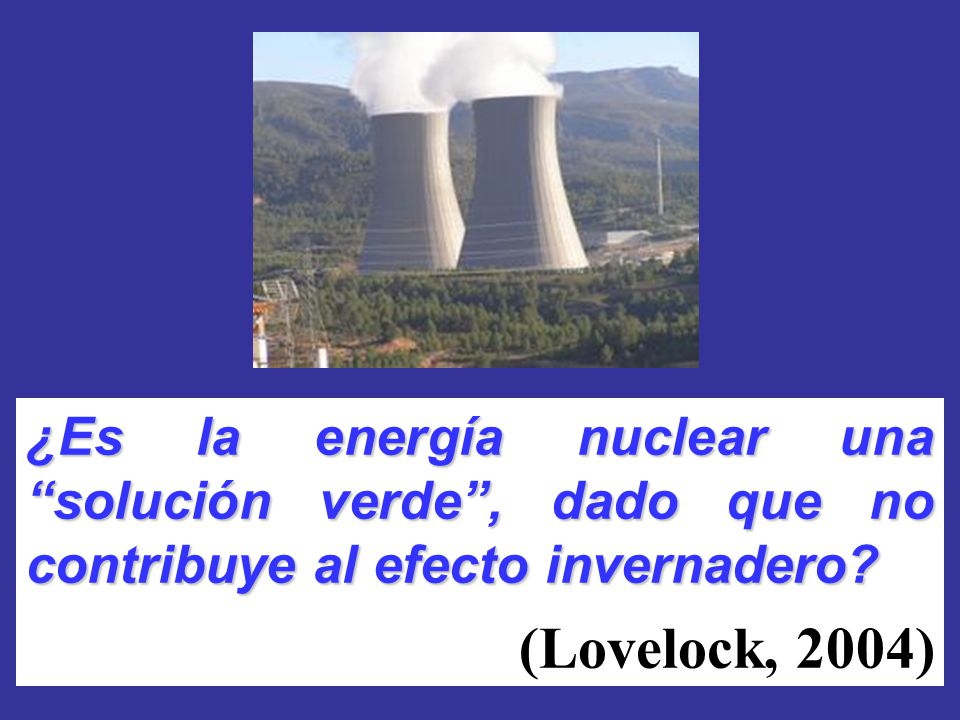 ¿Es la energía nuclear una solución verde , dado que no contribuye al efecto invernadero