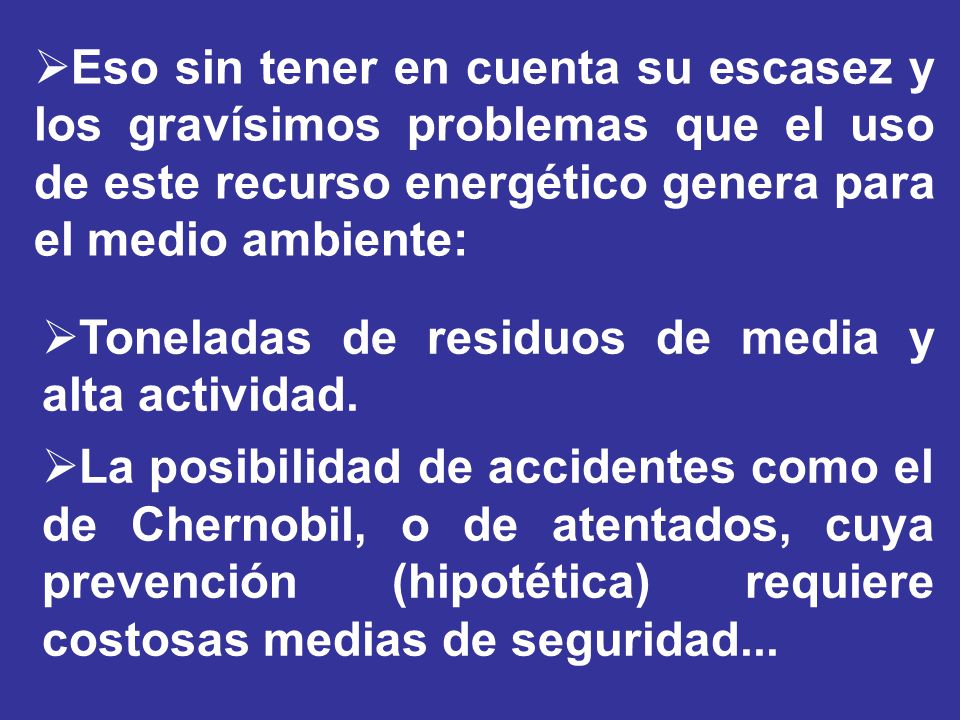 Eso sin tener en cuenta su escasez y los gravísimos problemas que el uso de este recurso energético genera para el medio ambiente: