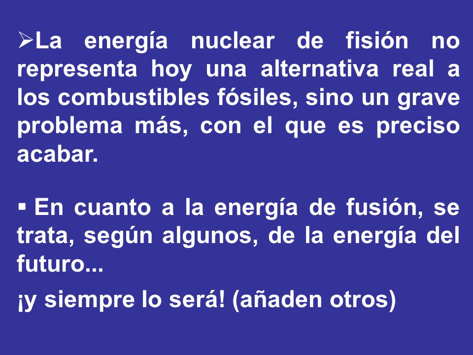 La energía nuclear de fisión no representa hoy una alternativa real a los combustibles fósiles, sino un grave problema más, con el que es preciso acabar.