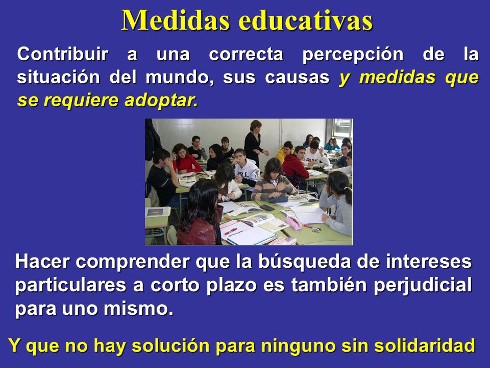Medidas educativas Contribuir a una correcta percepción de la situación del mundo, sus causas y medidas que se requiere adoptar.