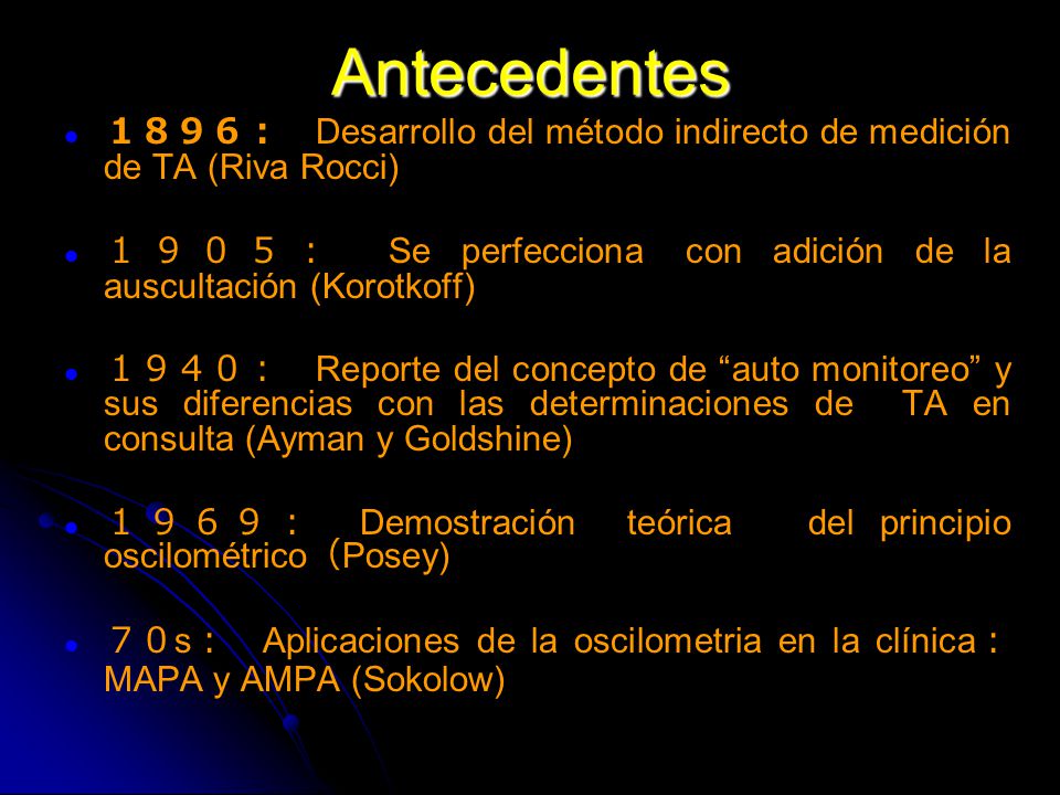 Antecedentes １８９６： Desarrollo del método indirecto de medición de TA (Riva Rocci) １９０５： Se perfecciona con adición de la auscultación (Korotkoff)