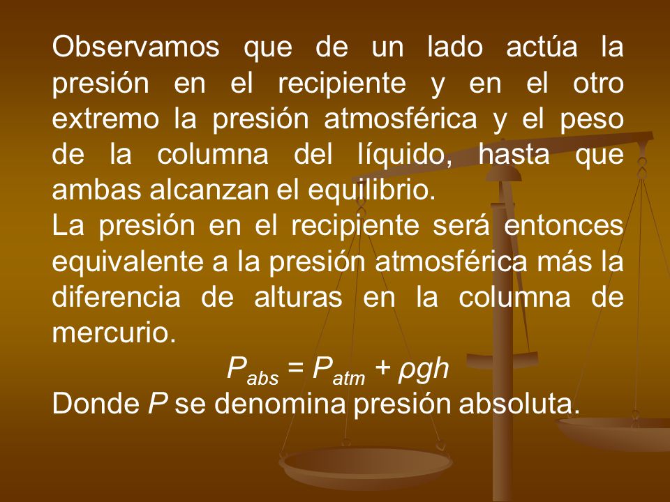 Observamos que de un lado actúa la presión en el recipiente y en el otro extremo la presión atmosférica y el peso de la columna del líquido, hasta que ambas alcanzan el equilibrio.