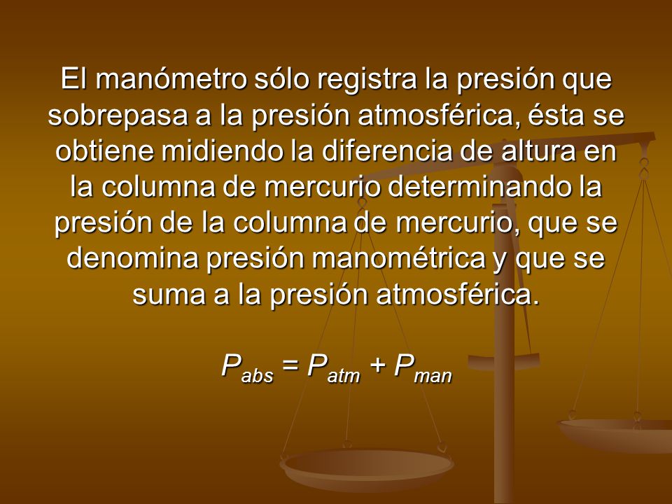 El manómetro sólo registra la presión que sobrepasa a la presión atmosférica, ésta se obtiene midiendo la diferencia de altura en la columna de mercurio determinando la presión de la columna de mercurio, que se denomina presión manométrica y que se suma a la presión atmosférica.