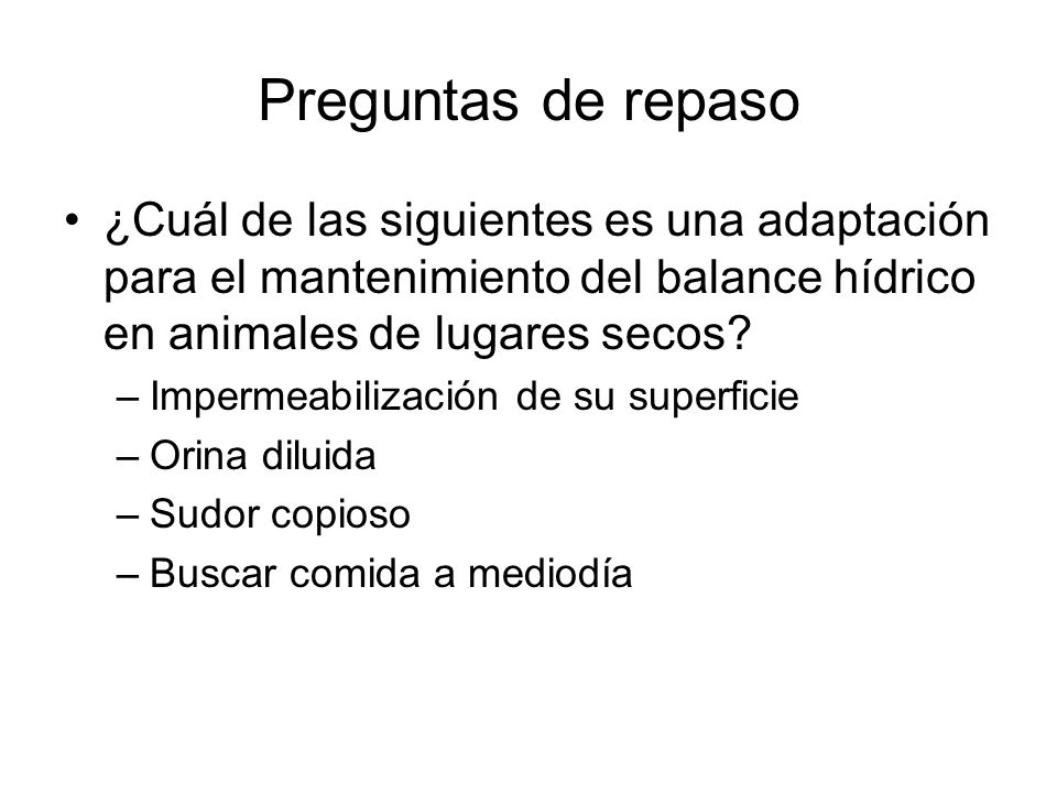 Preguntas de repaso ¿Cuál de las siguientes es una adaptación para el mantenimiento del balance hídrico en animales de lugares secos