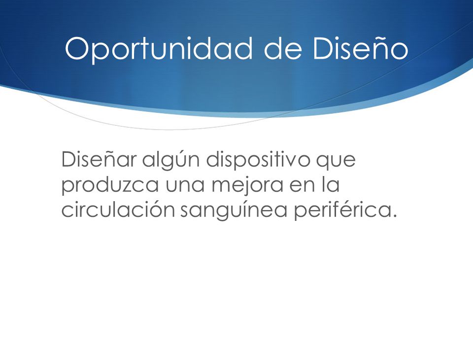 Oportunidad de Diseño Diseñar algún dispositivo que produzca una mejora en la circulación sanguínea periférica.