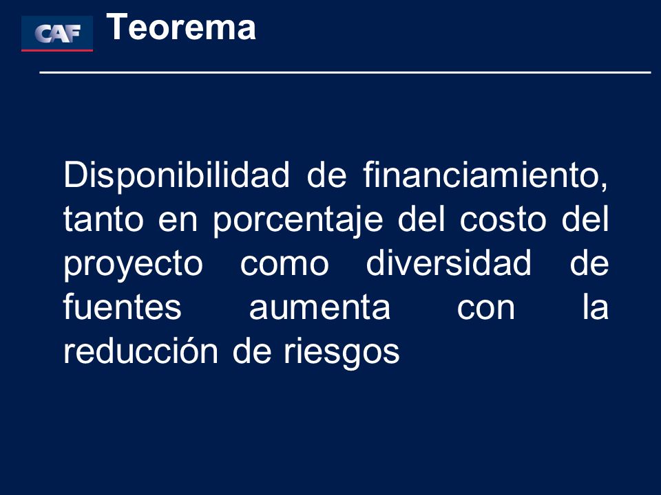 Teorema Disponibilidad de financiamiento, tanto en porcentaje del costo del proyecto como diversidad de fuentes aumenta con la reducción de riesgos.