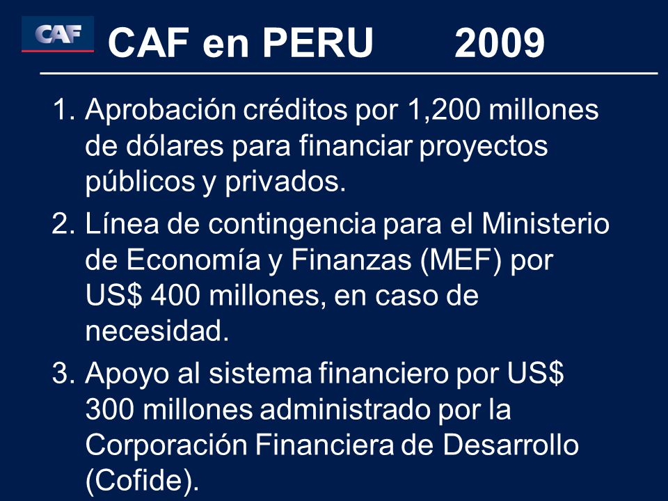 CAF en PERU 2009 Aprobación créditos por 1,200 millones de dólares para financiar proyectos públicos y privados.
