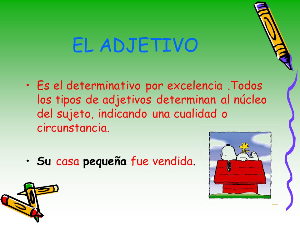 EL ADJETIVO Es el determinativo por excelencia .Todos los tipos de adjetivos determinan al núcleo del sujeto, indicando una cualidad o circunstancia.