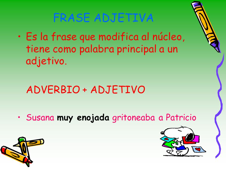 FRASE ADJETIVA Es la frase que modifica al núcleo, tiene como palabra principal a un adjetivo. ADVERBIO + ADJETIVO.