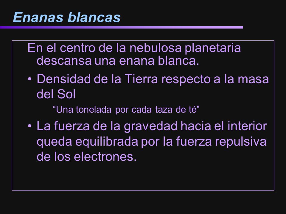 Enanas blancas En el centro de la nebulosa planetaria descansa una enana blanca. Densidad de la Tierra respecto a la masa del Sol.