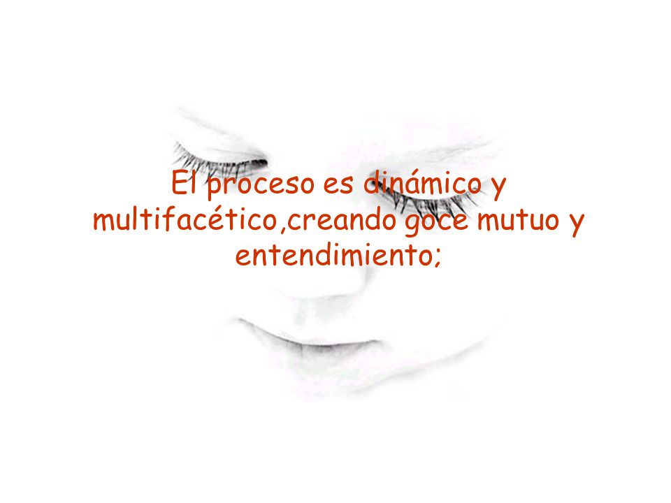 El proceso es dinámico y multifacético,creando goce mutuo y entendimiento;