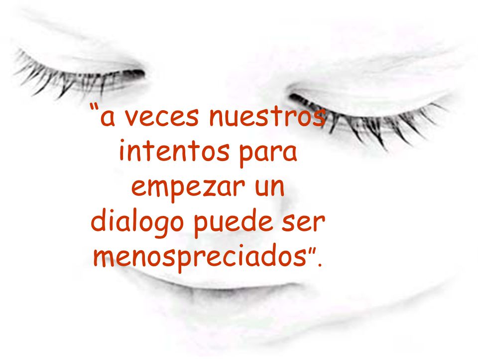 a veces nuestros intentos para empezar un dialogo puede ser menospreciados .