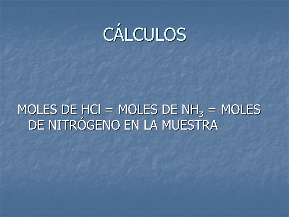 CÁLCULOS MOLES DE HCl = MOLES DE NH3 = MOLES DE NITRÓGENO EN LA MUESTRA