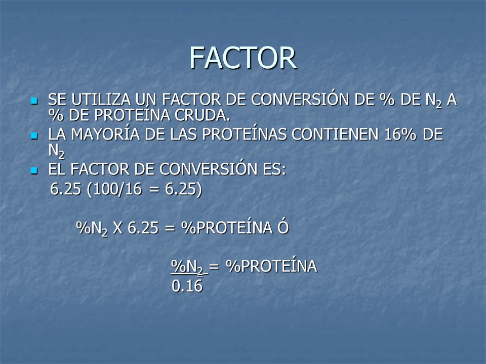 FACTOR SE UTILIZA UN FACTOR DE CONVERSIÓN DE % DE N2 A % DE PROTEÍNA CRUDA. LA MAYORÍA DE LAS PROTEÍNAS CONTIENEN 16% DE N2.