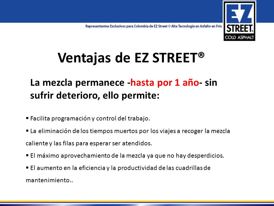 Ventajas de EZ STREET® La mezcla permanece -hasta por 1 año- sin sufrir deterioro, ello permite: Facilita programación y control del trabajo.