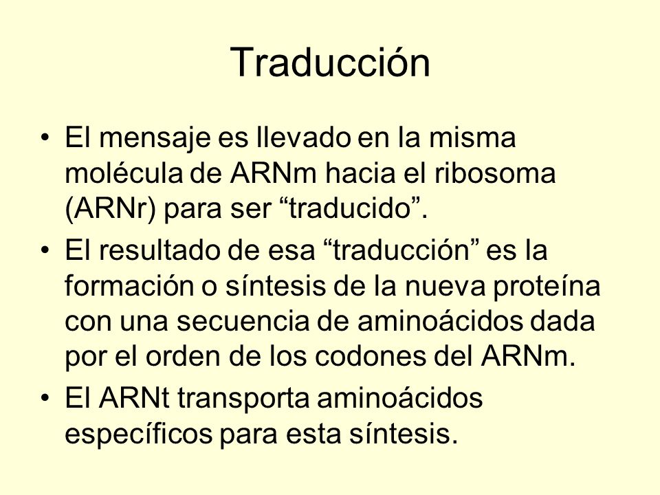 Traducción El mensaje es llevado en la misma molécula de ARNm hacia el ribosoma (ARNr) para ser traducido .