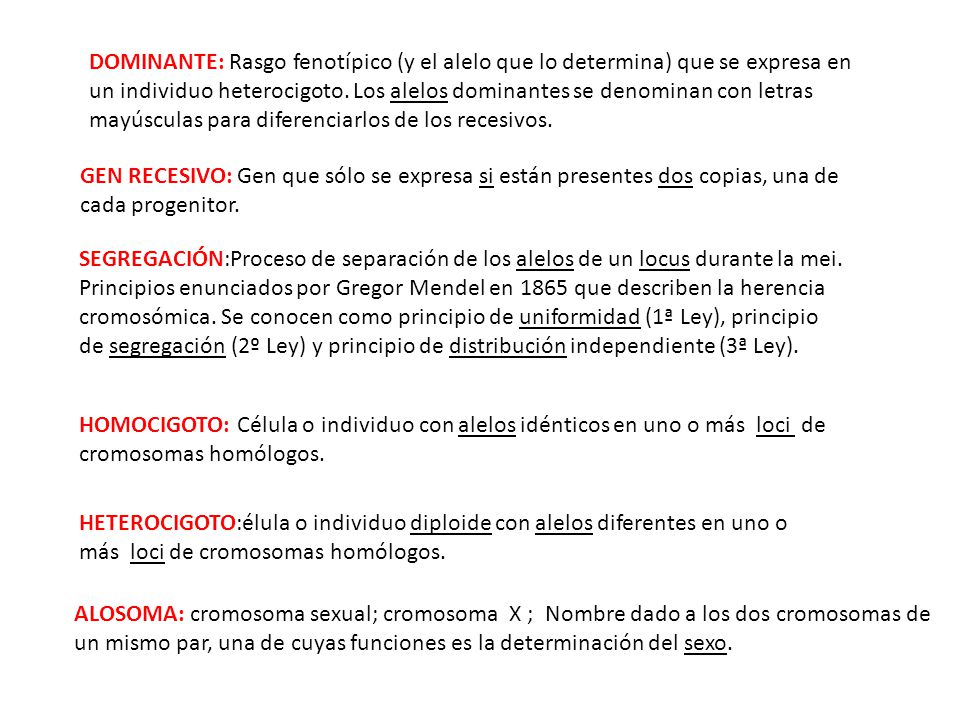 DOMINANTE: Rasgo fenotípico (y el alelo que lo determina) que se expresa en un individuo heterocigoto. Los alelos dominantes se denominan con letras mayúsculas para diferenciarlos de los recesivos.