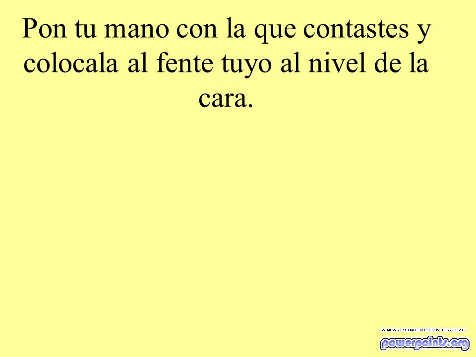 Pon tu mano con la que contastes y colocala al fente tuyo al nivel de la cara.