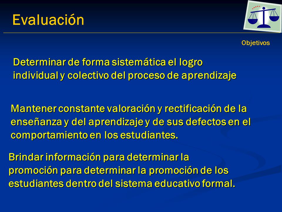 Evaluación Objetivos. Determinar de forma sistemática el logro individual y colectivo del proceso de aprendizaje.