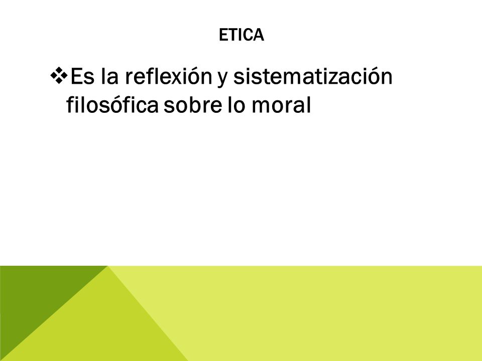 Es la reflexión y sistematización filosófica sobre lo moral