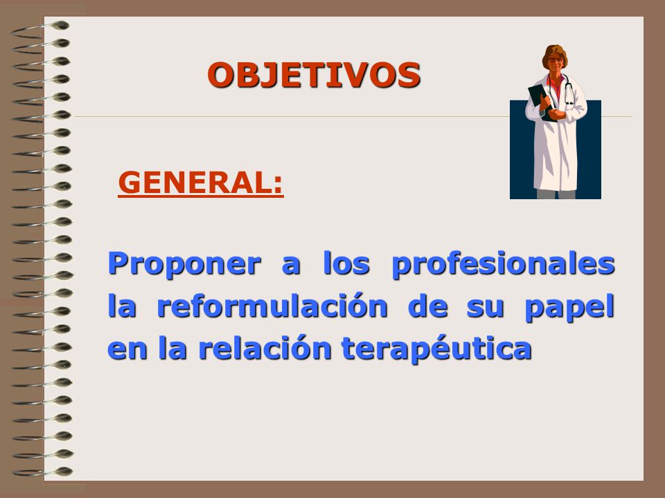 OBJETIVOS GENERAL: Proponer a los profesionales la reformulación de su papel en la relación terapéutica.