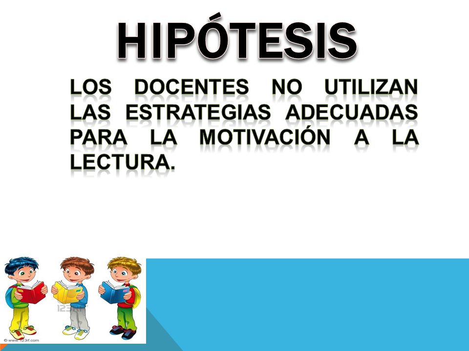 HIPÓTESIS Los docentes no utilizan las estrategias adecuadas para la motivación a la lectura.
